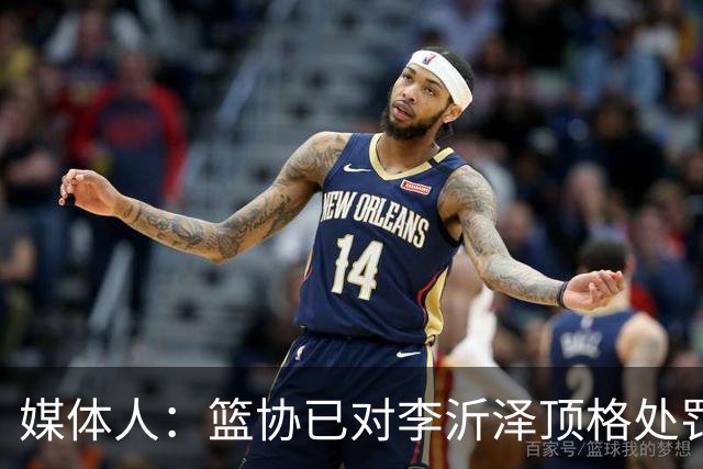 媒体人：篮协已对李沂泽顶格处罚 伪造身份证涉嫌违法